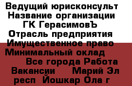 Ведущий юрисконсульт › Название организации ­ ГК ГерасимовЪ › Отрасль предприятия ­ Имущественное право › Минимальный оклад ­ 30 000 - Все города Работа » Вакансии   . Марий Эл респ.,Йошкар-Ола г.